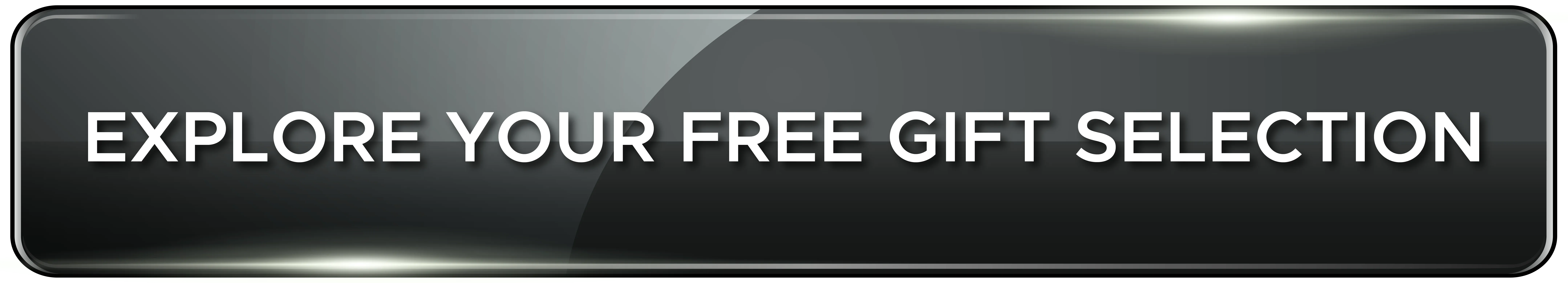 EXPLORE YOUR FREE GIFT SELECTION